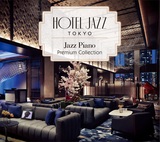 VA『HOTEL JAZZ TOKYO Jazz Piano Premium Collection』コロナ禍に見舞われた世界を生きる私たちに、極上の〈アームチェア・トラヴェル＝空想旅行〉を提供してくれるジャズ・コンピ