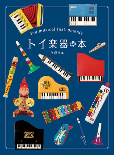 良原リエ トイ楽器の本 眺めてかわいい 弾いて楽しい魅惑の音色たち 子供用のおもちゃ楽器をミュージシャン目線でセレクト Mikiki