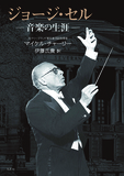 マイケル・チャーリー「ジョージ・セル -音楽の生涯-」世界最高と謳われた伝説の指揮者、その知られざる激動の人生と人間性を伝える評伝