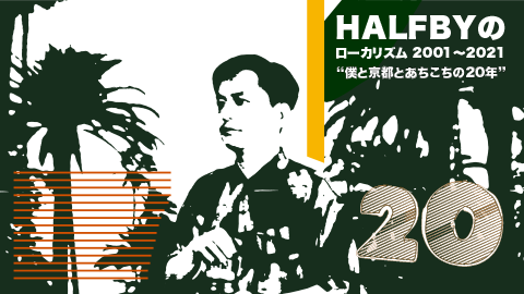 HALFBYのローカリズム 2001～2021】エピソード3：濃密な日々を