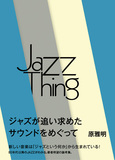 原雅明 「Jazz Thing ジャズという何か ジャズが追い求めたサウンドをめぐって」 抜け落ちてきた〈ジャズという何か〉を考察
