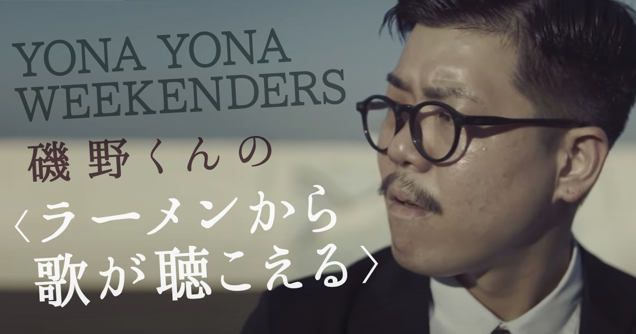 YONA YONA WEEKENDERS磯野くんの〈ラーメンから歌が聴こえる〉】九杯目