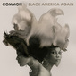 コモン 『Black America Again』 スティーヴィーら客演、ジャズ～ソウルなサウンドで〈Black Lives Matter〉を表現した新作