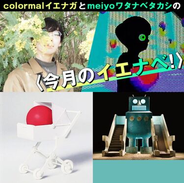 colormalイエナガとmeiyoワタナベタカシの〈今月のイエナベ!〉】番外編