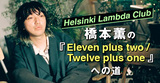 【Helsinki Lambda Club橋本薫の『Eleven plus two / Twelve plus one』への道】第四歩 “眠ったふりして”